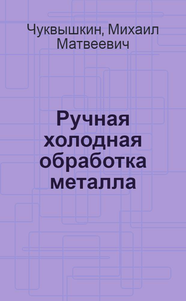 Ручная холодная обработка металла : Объясн. брошюра к серии кинопленочных диапозитивов : В 7 частях ..