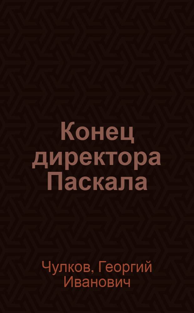 Конец директора Паскала : Драма в 5 актах