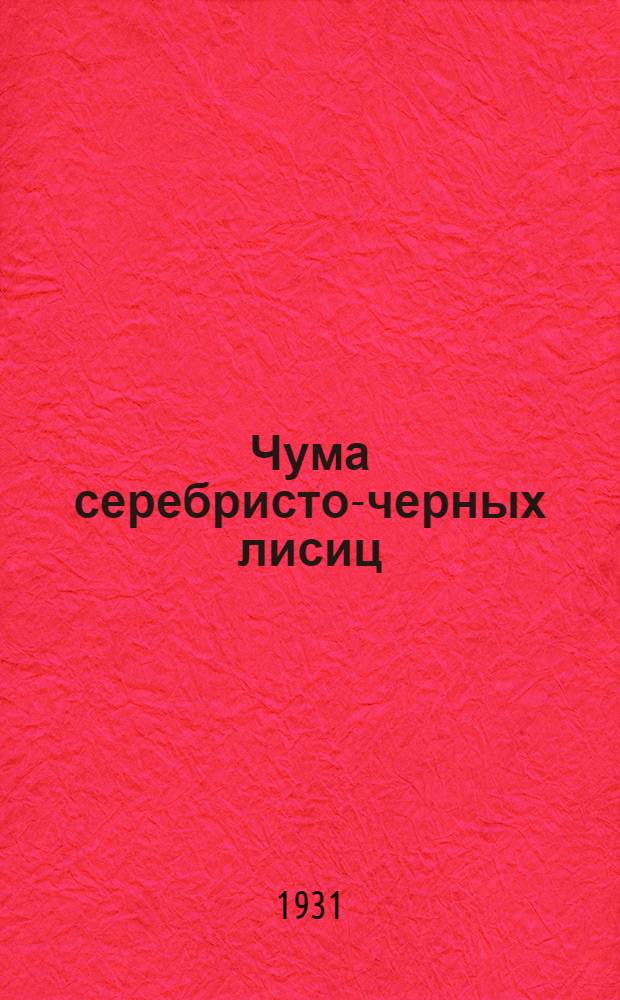 Чума серебристо-черных лисиц : Информационный материал : Сводка иностранных литературных данных по вопросу