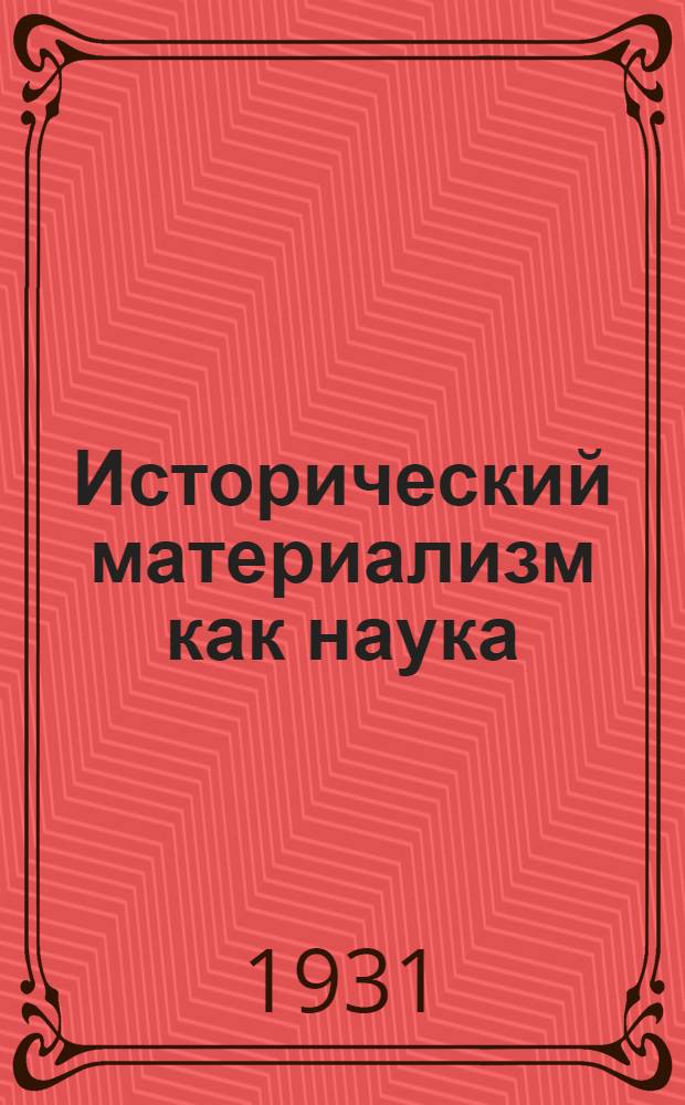 Исторический материализм как наука : Центр. бюро Секции науч. работников и О-во воинствующих материалистов-диалектиков