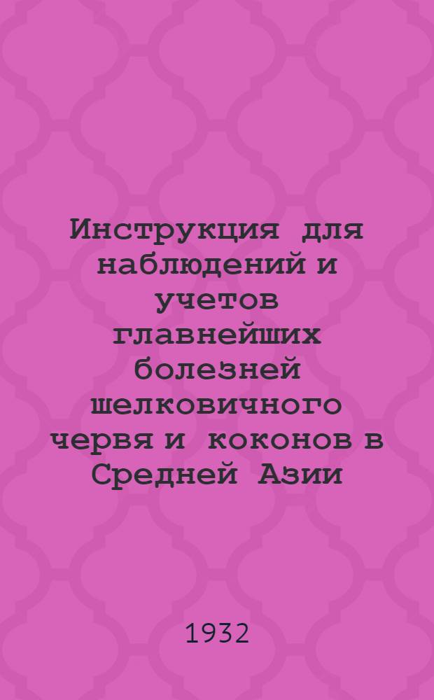 Инструкция для наблюдений и учетов главнейших болезней шелковичного червя и коконов в Средней Азии
