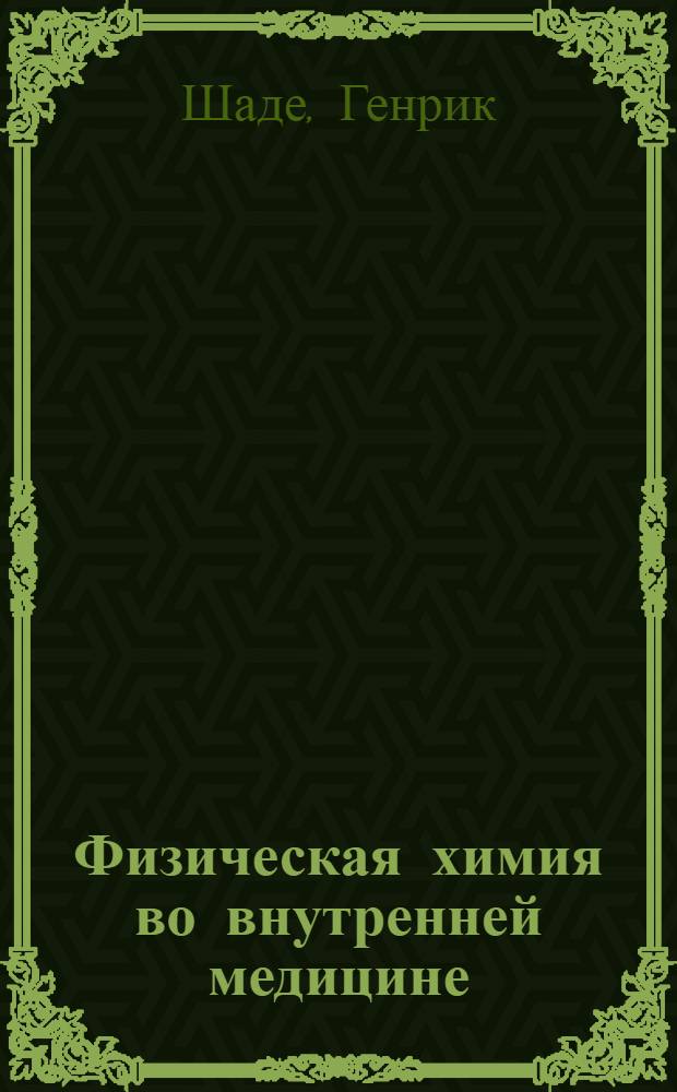 Физическая химия во внутренней медицине = Physikalische Chemie in der inneren Medizin : Применение и значение физико-химических исследований в патологии и терапии ... : Пер. с 3-го расширенного и испр. изд. : Вып. I -