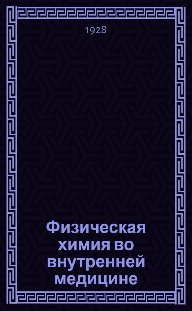 Физическая химия во внутренней медицине : Применение и значение физико-химических исследований в патологии и терапии ... Пер. с 3-го расширенного и испр. изд. Вып. I -. Вып. 1
