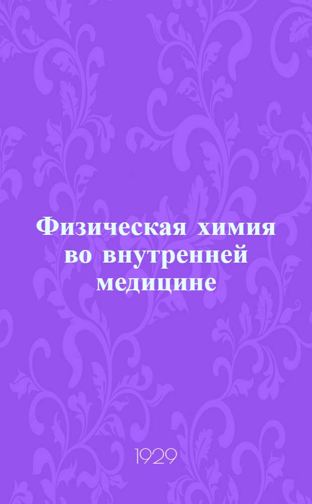 Физическая химия во внутренней медицине : Применение и значение физико-химических исследований в патологии и терапии ... Пер. с 3-го расширенного и испр. изд. Вып. I -. Вып. 3