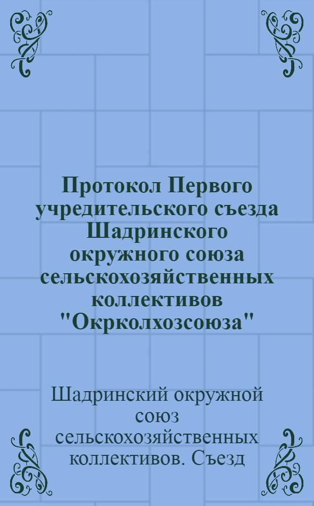 Протокол Первого учредительского съезда Шадринского окружного союза сельскохозяйственных коллективов "Окрколхозсоюза" : 25-28 сентября 1928 года
