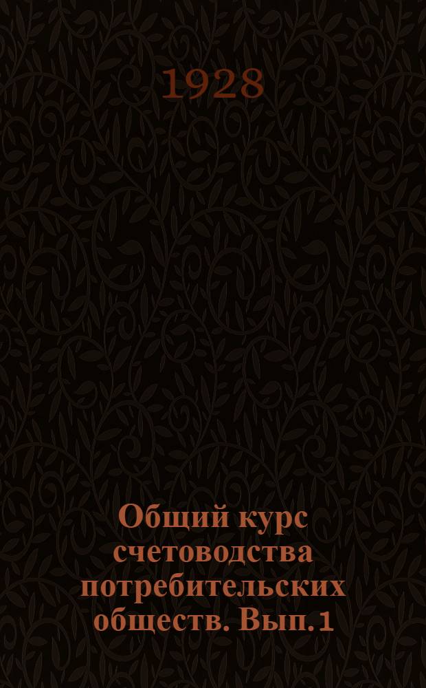 Общий курс счетоводства потребительских обществ. Вып. 1