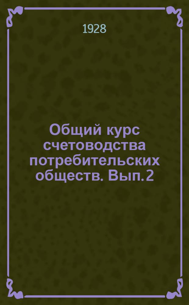 Общий курс счетоводства потребительских обществ. Вып. 2