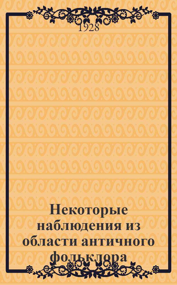Некоторые наблюдения из области античного фольклора : Докл., сделан. 4 мая 1926 г. в заседании членов коллект. темы ИЛЯЗВ, объявл. проф. Б.Л. Богаевским о земледельч. культуре Древ. Греции