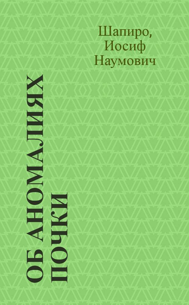 Об аномалиях почки : (К казуистике двухстороннего нефролитиаза с аномалией почки)