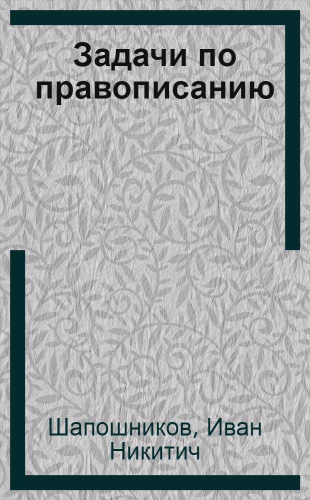 Задачи по правописанию : Грамматика : Развитие речи. Ч. 1-
