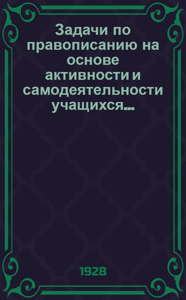 Задачи по правописанию на основе активности и самодеятельности учащихся .. : Часть I-. Часть 1