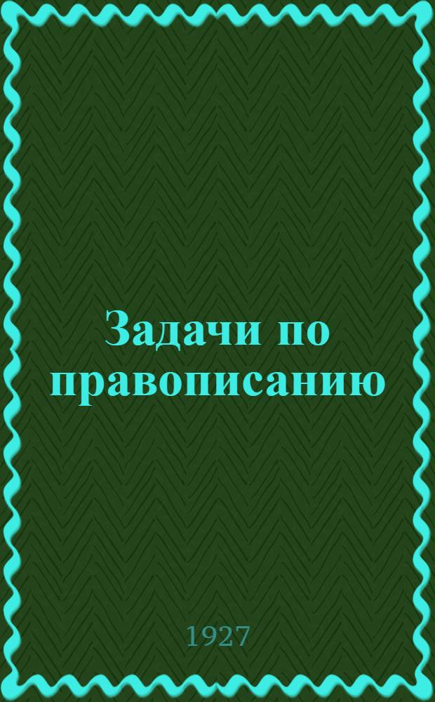 Задачи по правописанию : На основе активности и самодеятельности учащихся ... Часть 1-. Часть 1