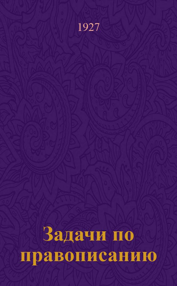 Задачи по правописанию : На основе активности и самодеятельности учащихся ... Часть 1-. Часть 1