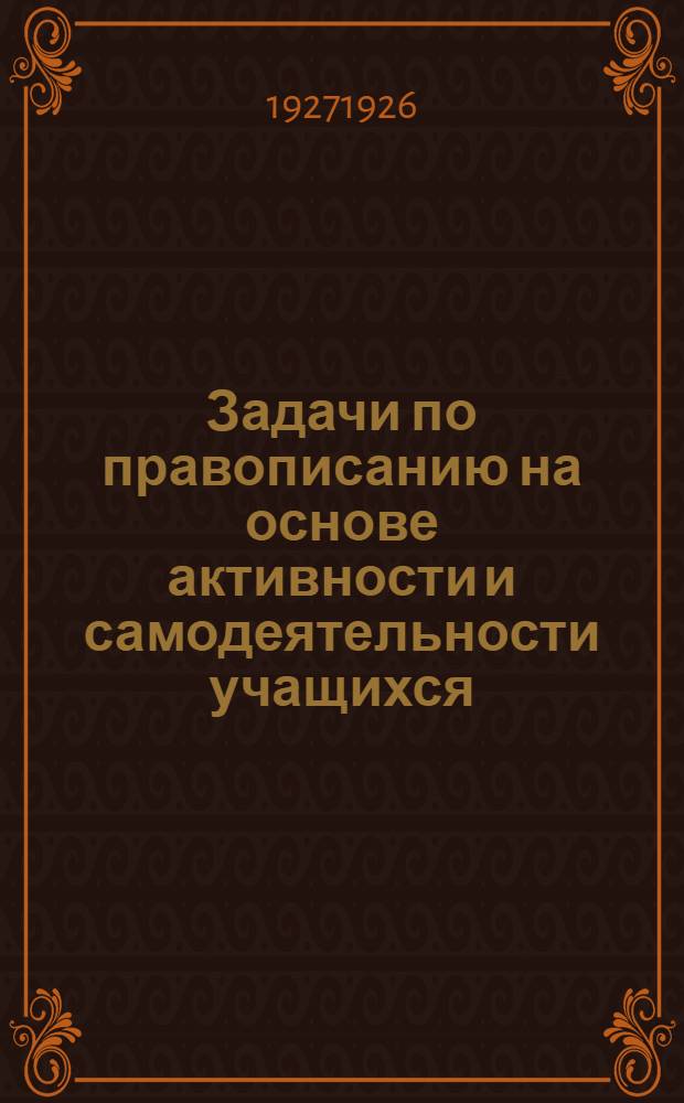 Задачи по правописанию на основе активности и самодеятельности учащихся : Ч. 1-