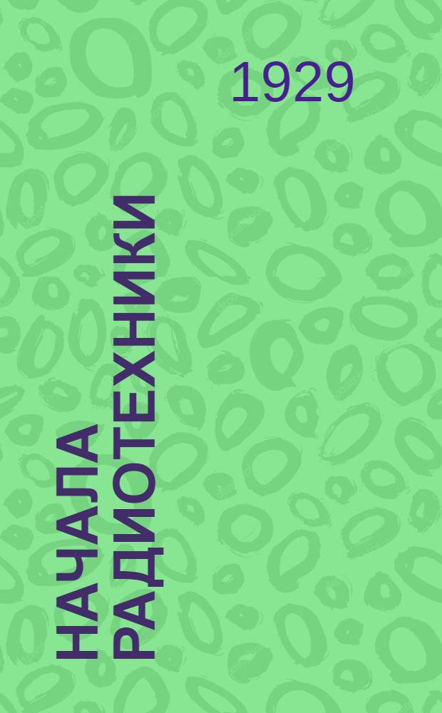 Начала радиотехники : Часть I-. Часть 1 : Переменные токи и электрические колебания