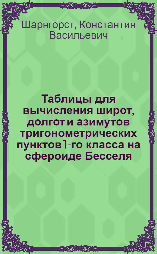 Таблицы для вычисления широт, долгот и азимутов тригонометрических пунктов 1-го класса на сфероиде Бесселя