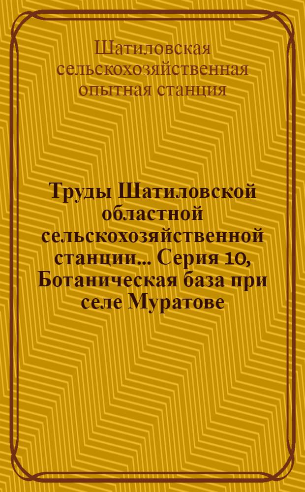 Труды Шатиловской областной сельскохозяйственной станции .... Серия 10, Ботаническая база при селе Муратове : Вып. 1 -