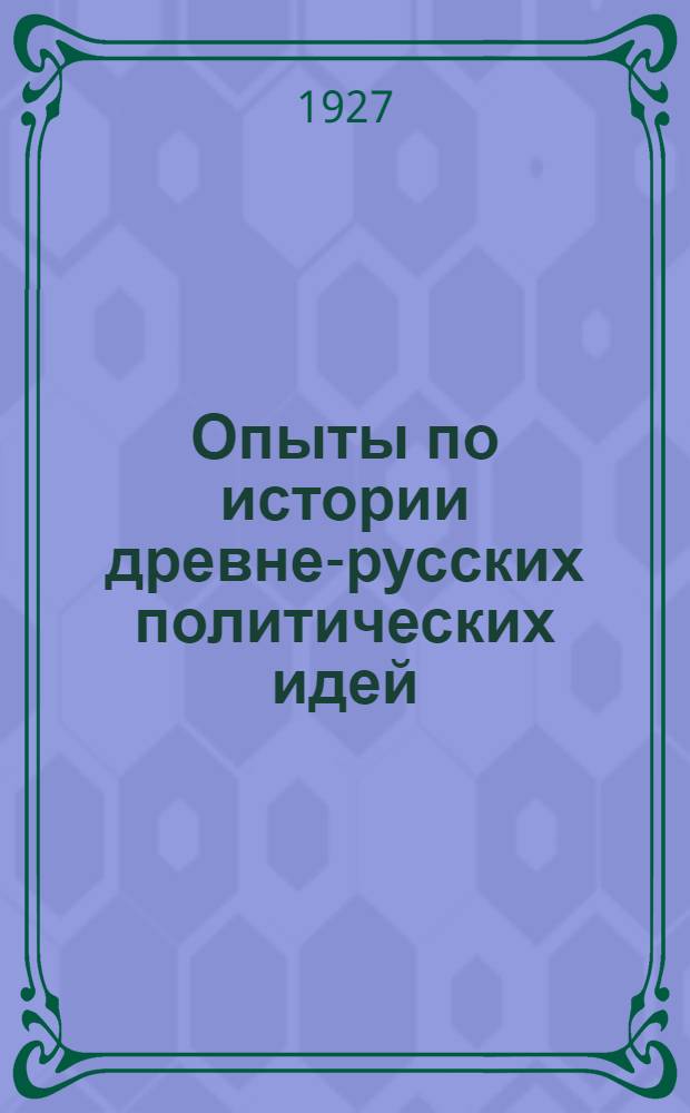 Опыты по истории древне-русских политических идей : Т. 1-. Т. 1 : Учения русских летописей домонгольского периода о государственной власти