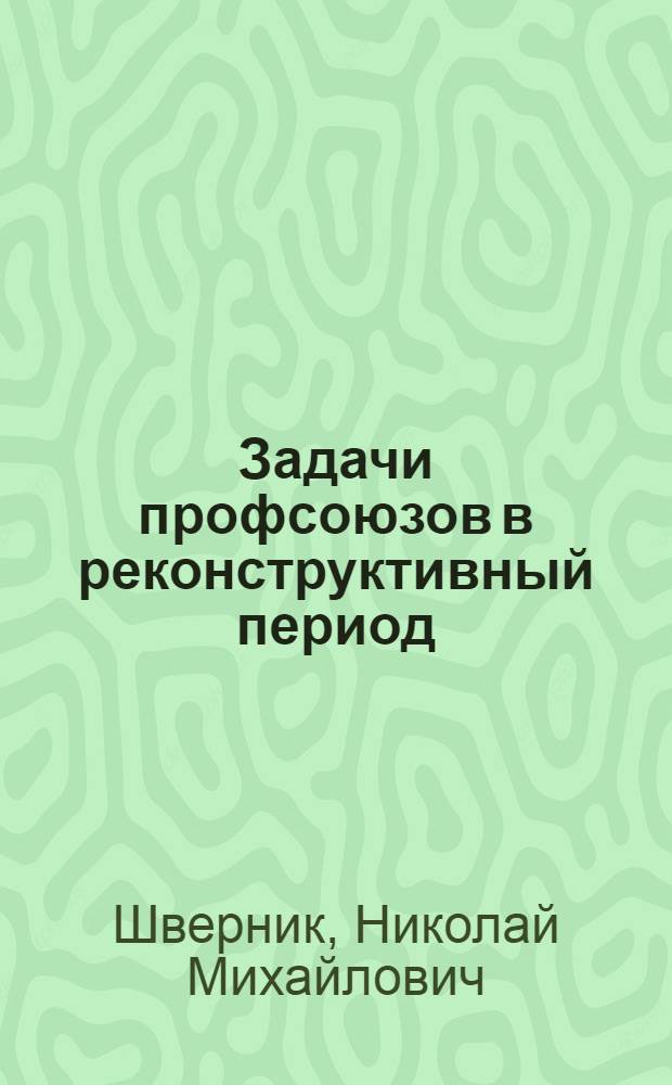 Задачи профсоюзов в реконструктивный период : Тезисы доклада тов. Шверник на XVI съезде ВКП(б)