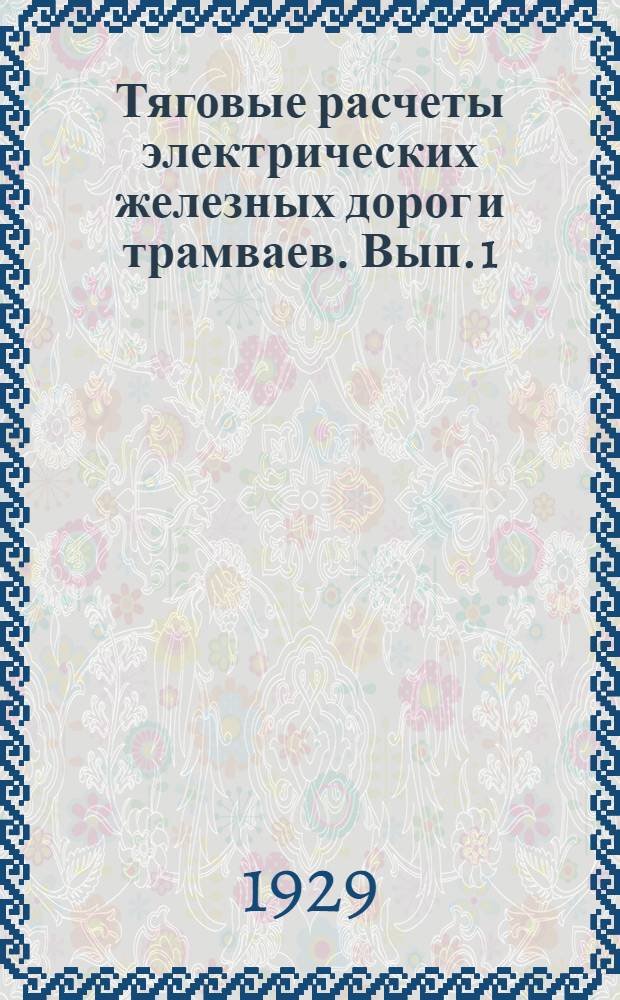 Тяговые расчеты электрических железных дорог и трамваев. Вып. 1 : Уравнения движения поезда и их интегрирование