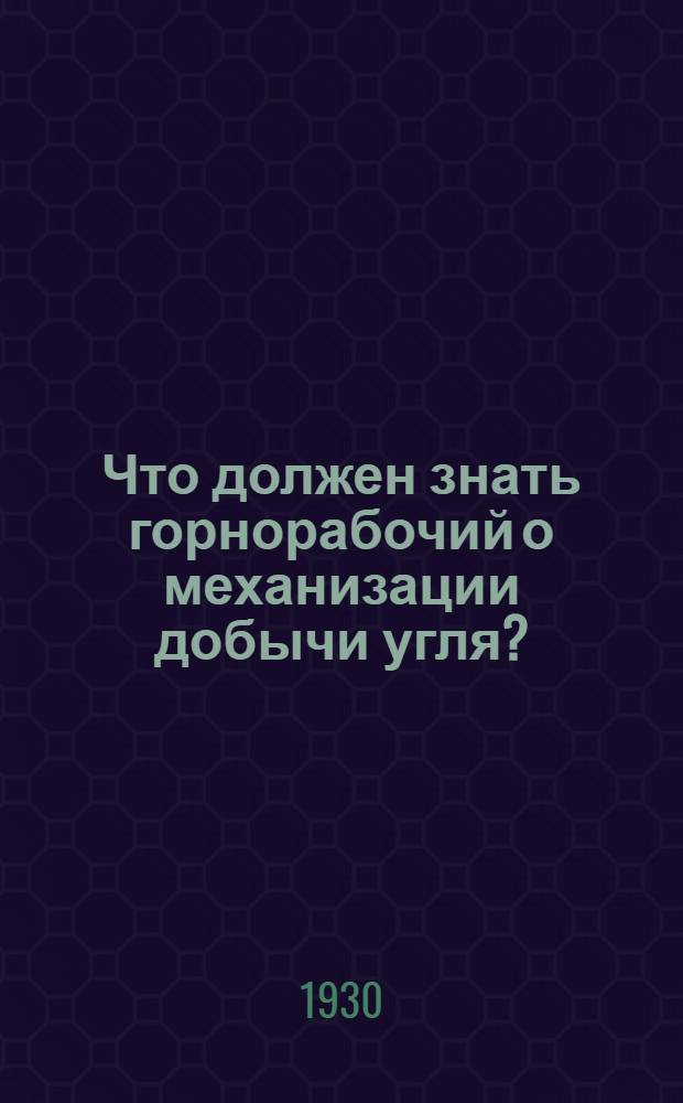 Что должен знать горнорабочий о механизации добычи угля? : С 64 рис. в тексте