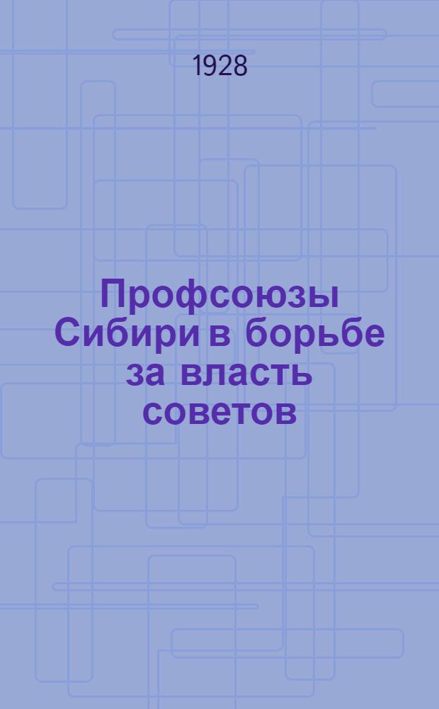 Профсоюзы Сибири в борьбе за власть советов : 1917-1919 гг