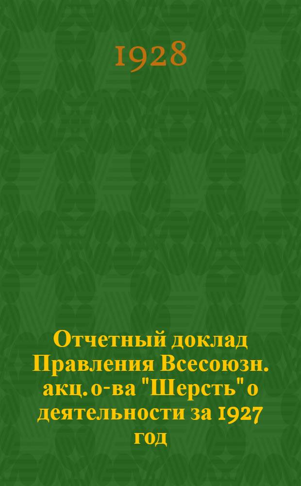 Отчетный доклад Правления Всесоюзн. акц. о-ва "Шерсть" о деятельности за 1927 год