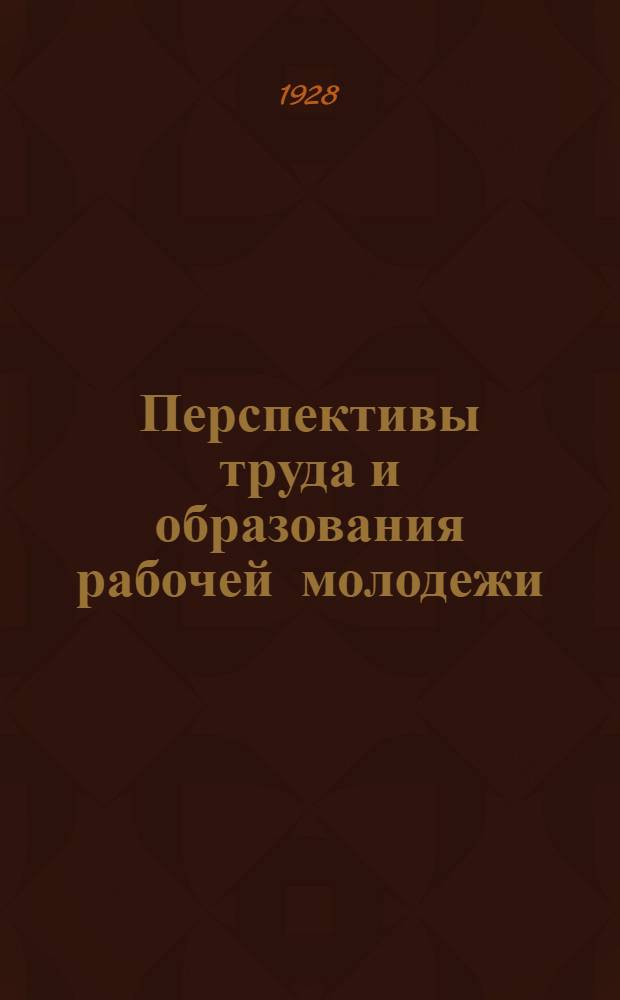 Перспективы труда и образования рабочей молодежи : (Доклад на VIII съезде ВЛКСМ)