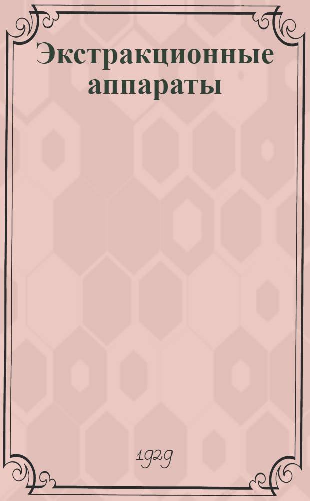 Экстракционные аппараты = Extraktionsapparate : Краткое описание конструкции и работы аппаратов для химиков, машиностроителей и производственников : В тексте 38 рис
