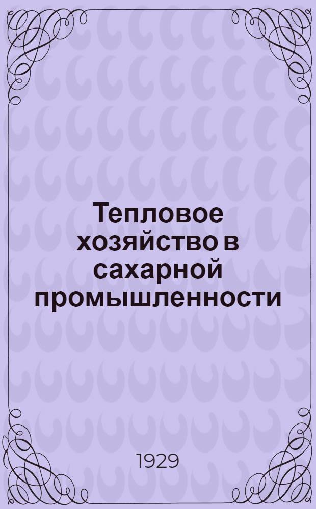 Тепловое хозяйство в сахарной промышленности : Пер. с нем. изд. : С 88 рис. и 48 табл