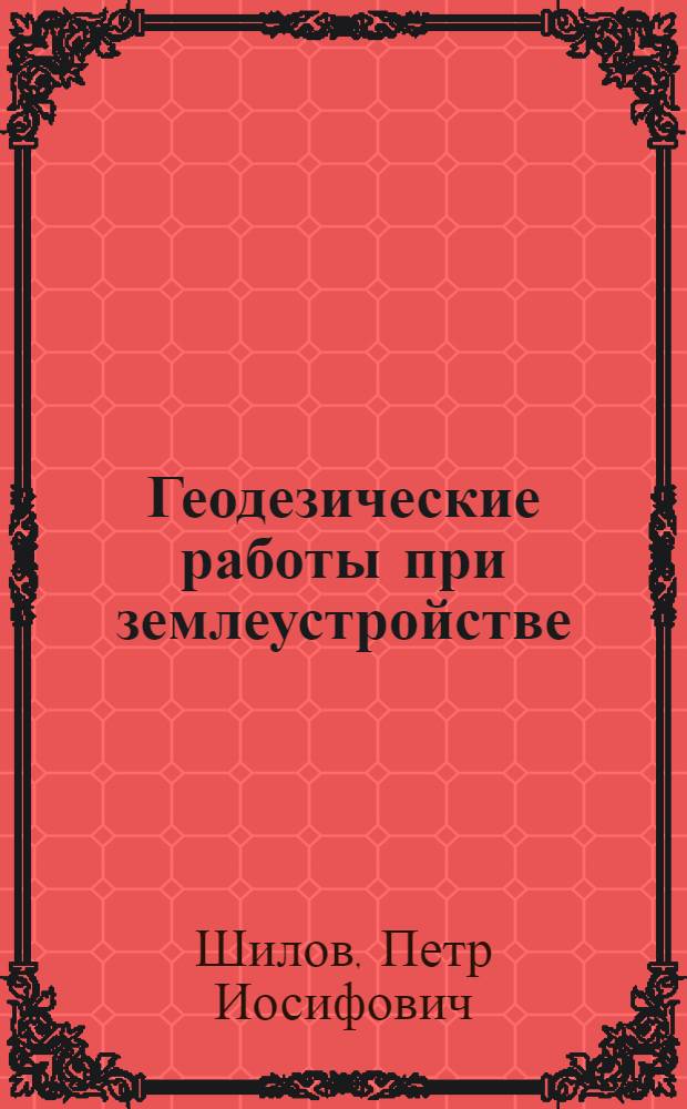 Геодезические работы при землеустройстве : Лекции, читанные специалистам по землеустройству. Ч. 1