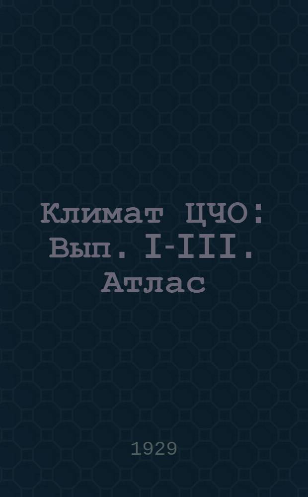 Климат ЦЧО : Вып. I-III. Атлас