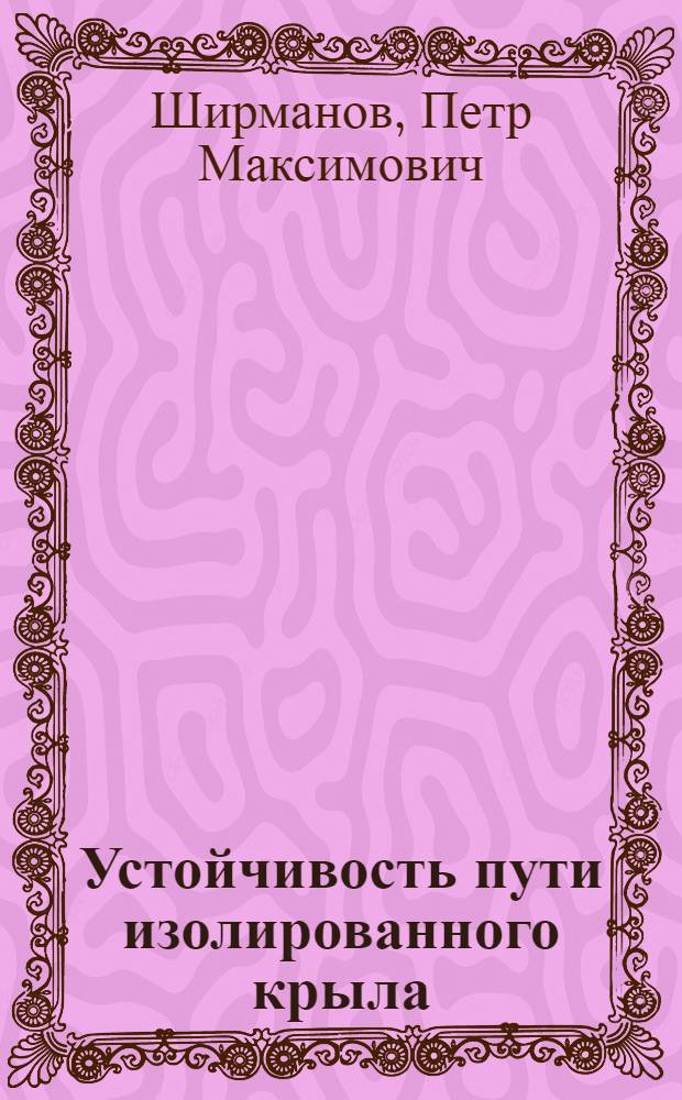 Устойчивость пути изолированного крыла: I; Круговая обдувка крыльев: II / П.М. Ширманов