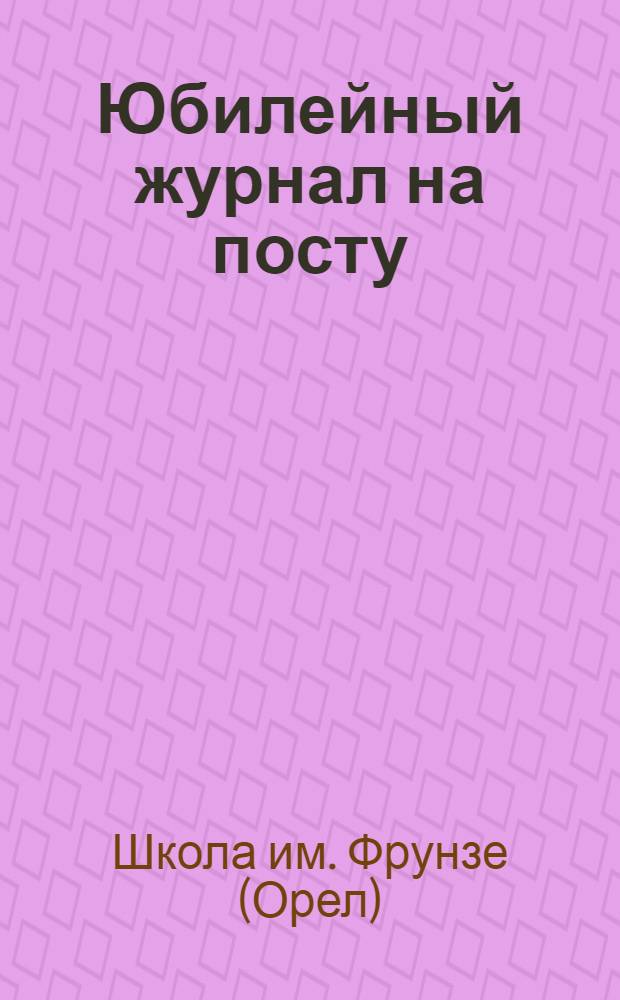Юбилейный журнал на посту : Посвященный 6 выпуску командиров РККА : 2 сентября 1928 г. : г. Орел