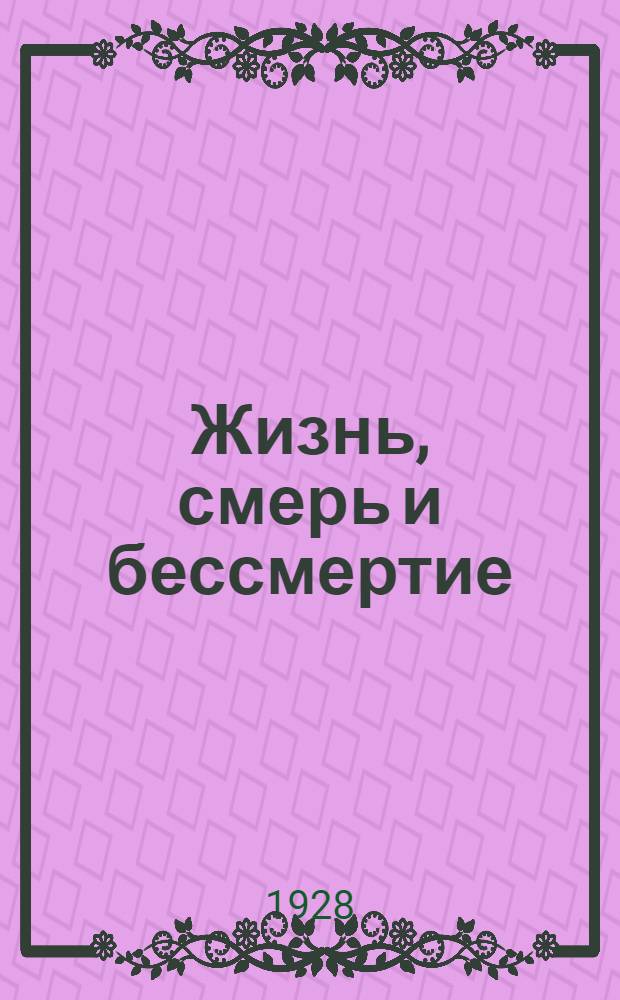 Жизнь, смерь и бессмертие : Часть 1-2. Часть 1 : Сущность жизни