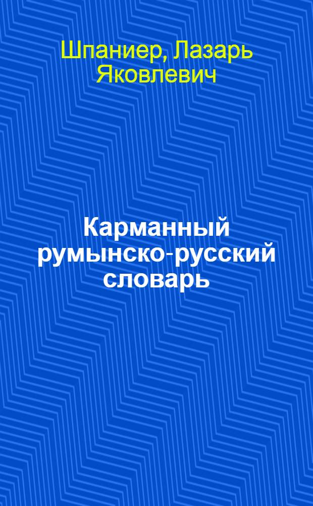 Карманный румынско-русский словарь : 30000 слов, наиболее употребительных в разговорной речи, обществ.-полит. и науч.-попул. лит-ре : С прил. краткой грамматики румынск. яз