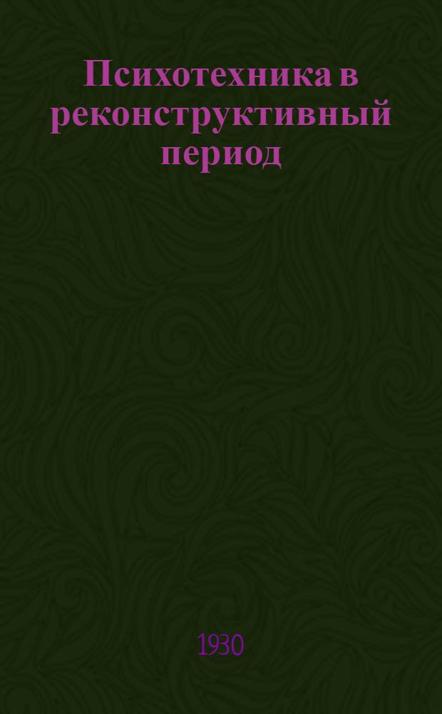 Психотехника в реконструктивный период : Стенограмма доклада в Ком. акад. 2 дек. 1929 г. и прений по докладу - с пред. И.М. Бурдянского