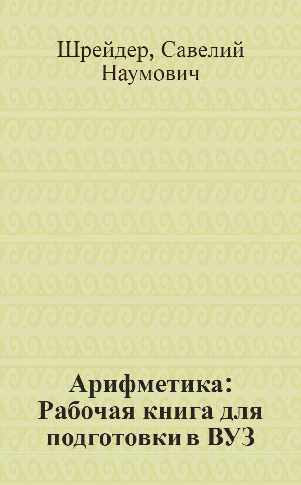 Арифметика : Рабочая книга для подготовки в ВУЗ