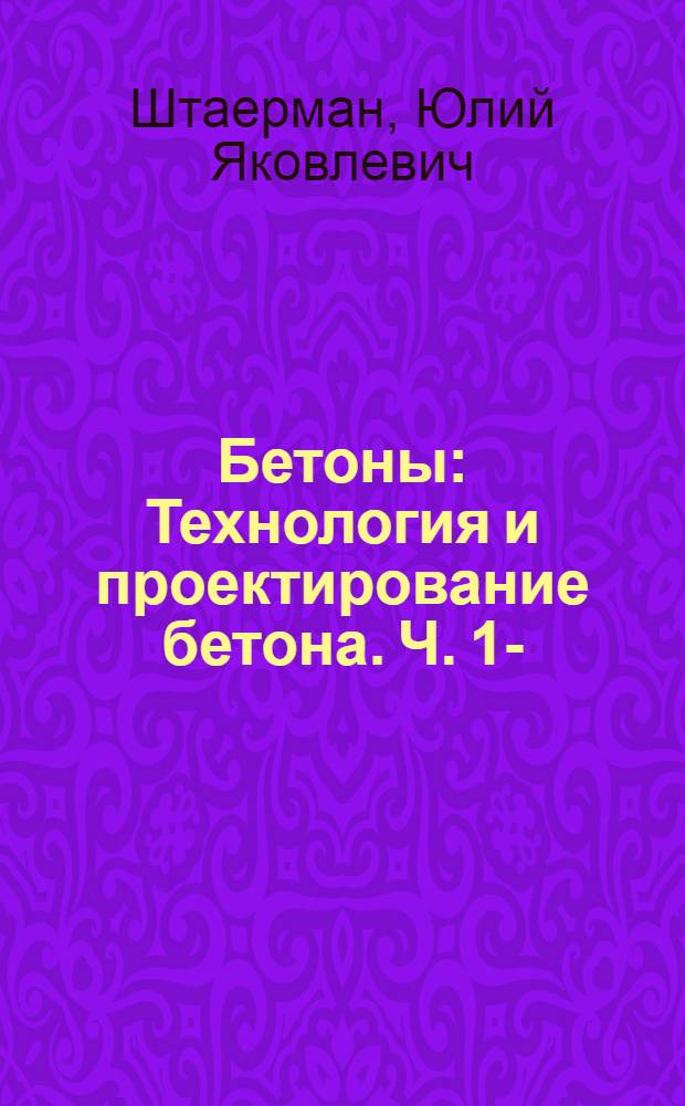 Бетоны : Технология и проектирование бетона. Ч. 1-