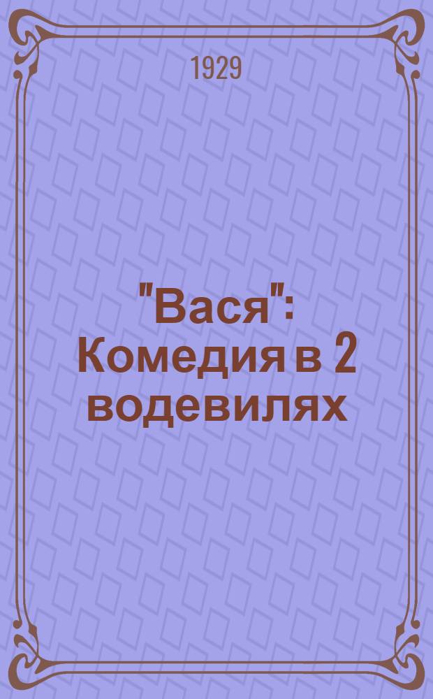 "Вася" : Комедия в 2 водевилях : 5 картин : (Из цикла "Клубные активисты")