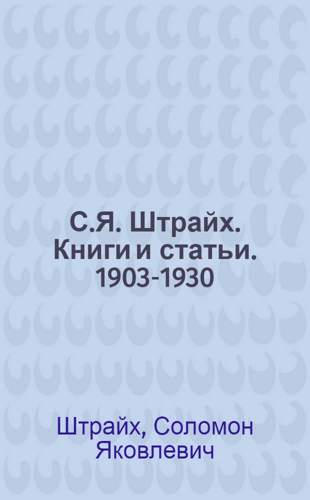 С.Я. Штрайх. Книги и статьи. 1903-1930 : Библиогр. список
