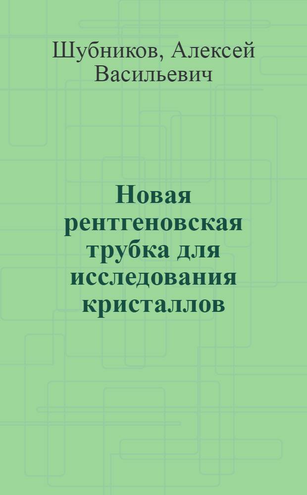 Новая рентгеновская трубка для исследования кристаллов : Представлено акад. А.Е. Ферсманом в ОФМ 30 XI 1927