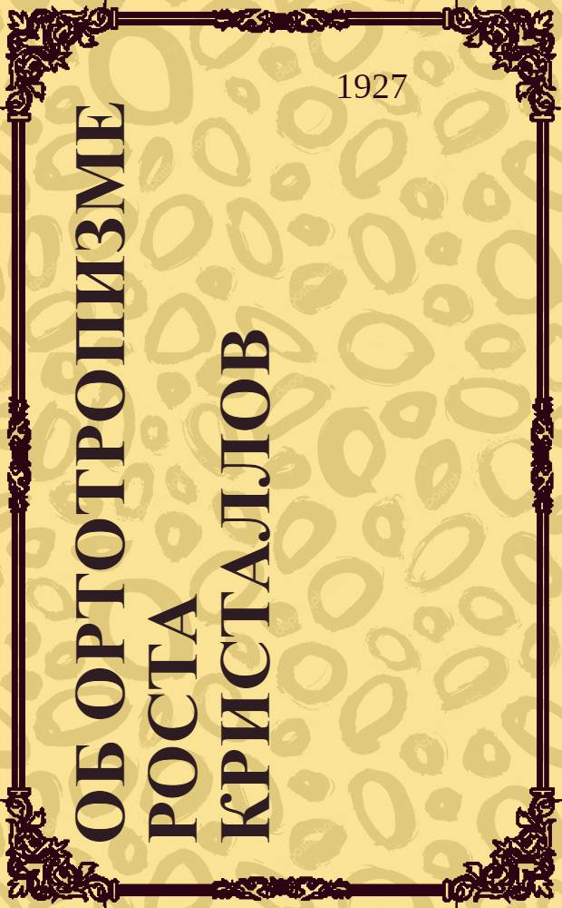 Об ортотропизме роста кристаллов : Представлено акад. А.Е. Ферсманом в ОФМ 5 I 1927