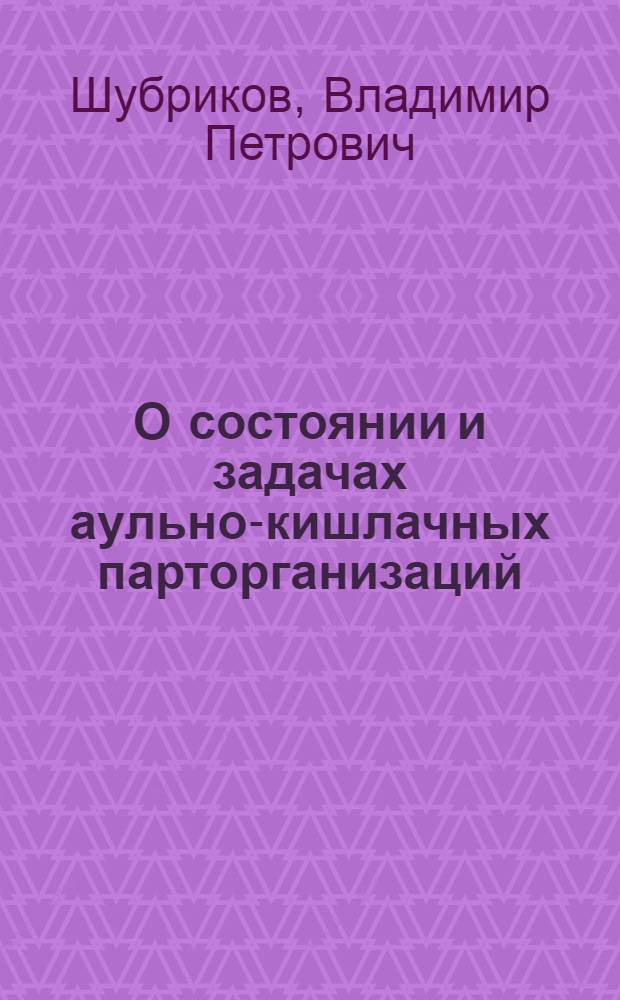 О состоянии и задачах аульно-кишлачных парторганизаций : Проект тезисов по докладу тов. Шубрикова