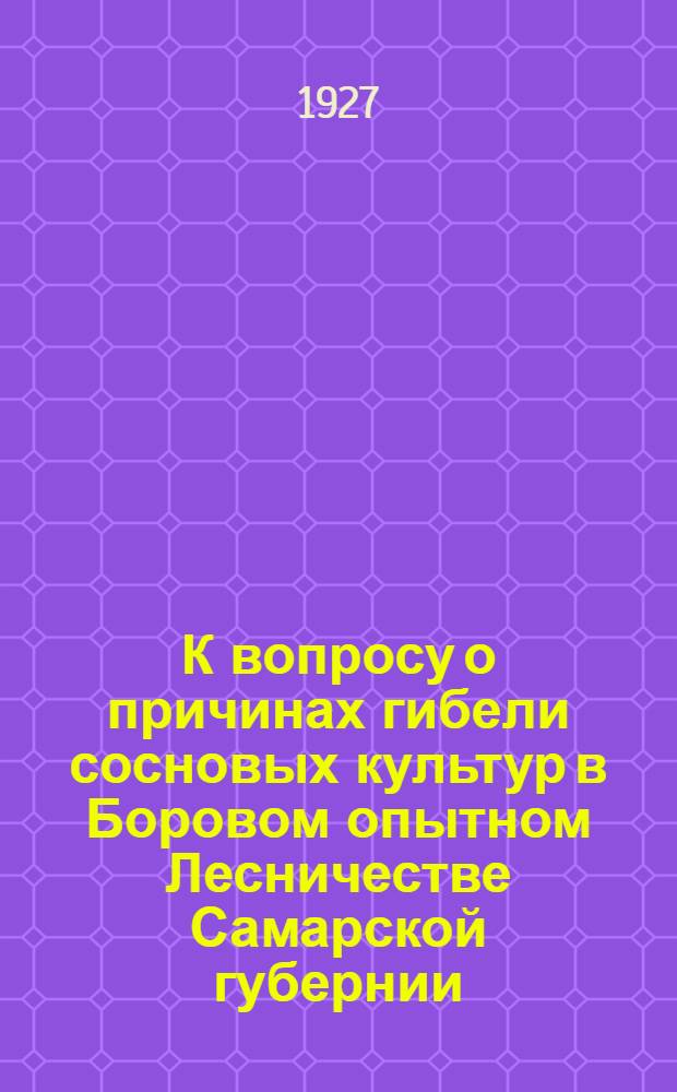 К вопросу о причинах гибели сосновых культур в Боровом опытном Лесничестве Самарской губернии