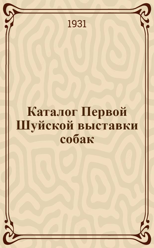 Каталог Первой Шуйской выставки собак : 29-го июня 1931 г