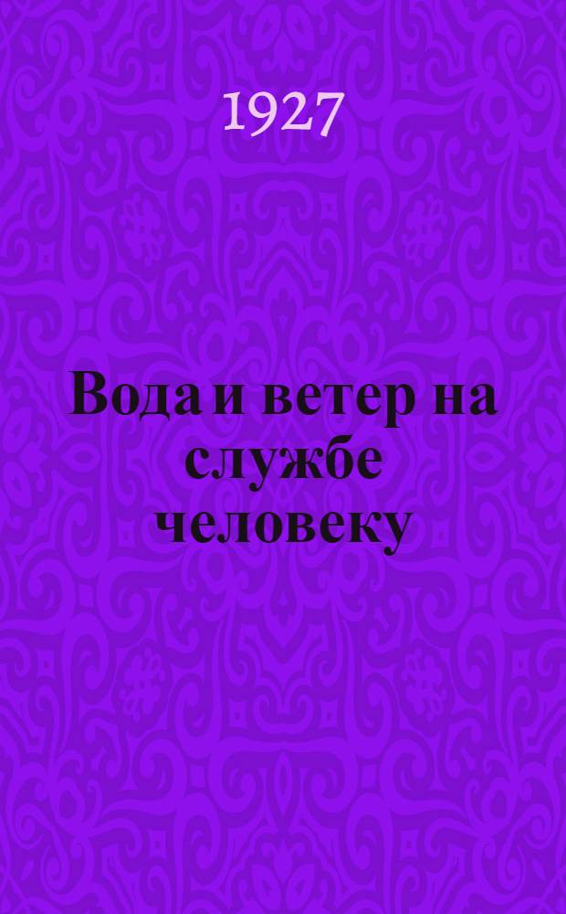 Вода и ветер на службе человеку : (С 27 рис.)