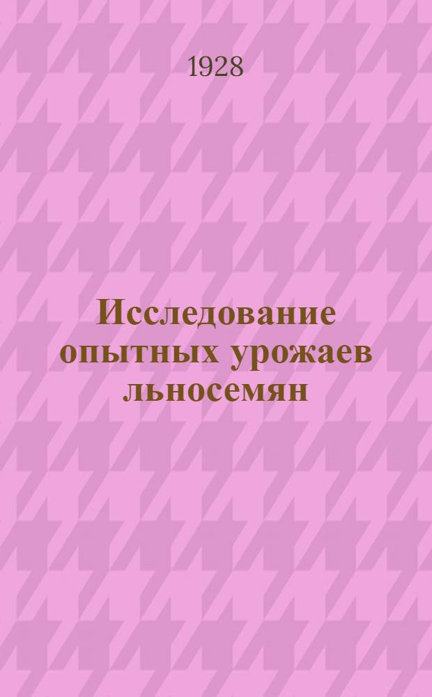 Исследование опытных урожаев льносемян : (Из работ Льняной опытной станции Т.С.-Х.А