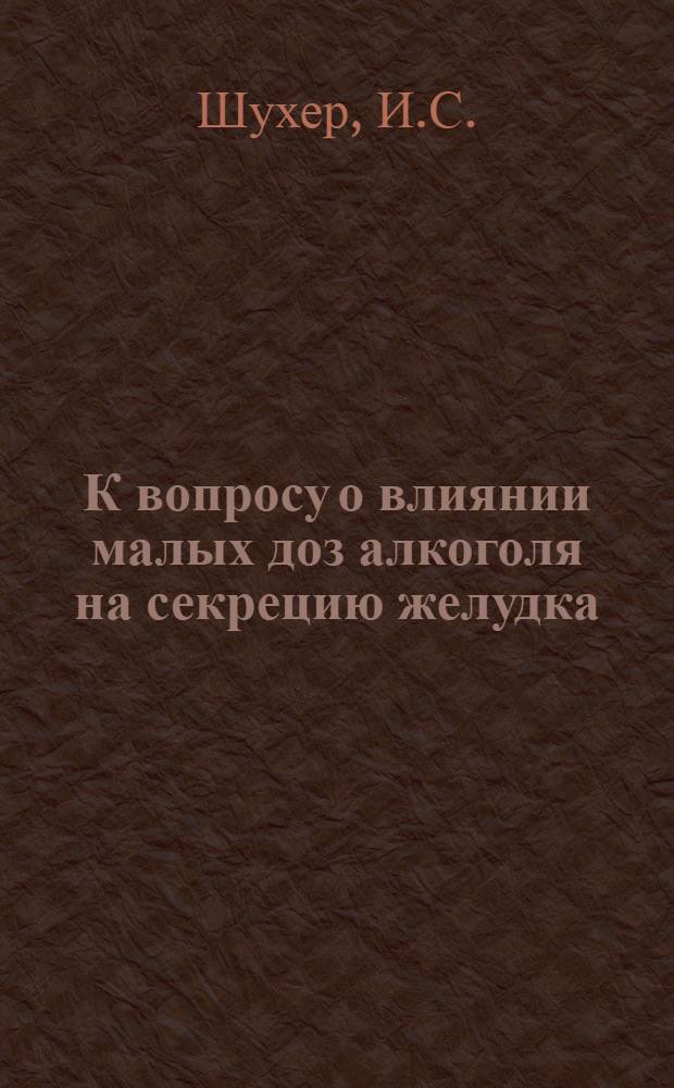 К вопросу о влиянии малых доз алкоголя на секрецию желудка : Из дистпрофилактория при больнице им. проф. А.И. Бабухина (консультант - прив.-доц. Р.Л. Бархаш) и из Наркодиспансера МОЗ Сокол. района (консультант - прив.-доц. А.С. Шоломович)