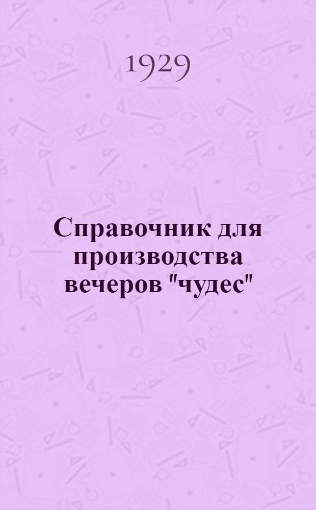 Справочник для производства вечеров "чудес" : Для ячеек СБ, клубов, изб-читален, школ, кружков